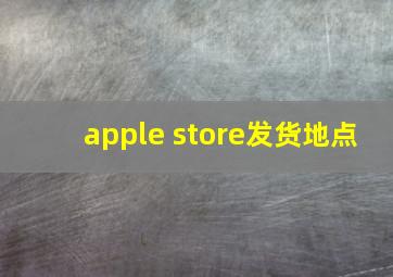 apple store发货地点